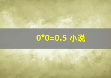 0*0=0.5 小说